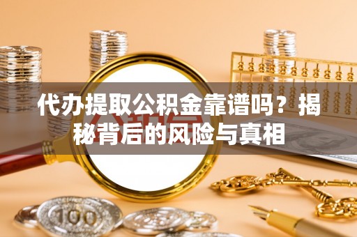 历下代办提取公积金靠谱吗？揭秘背后的风险与真相