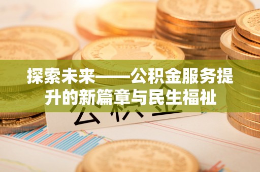 历下探索未来——公积金服务提升的新篇章与民生福祉