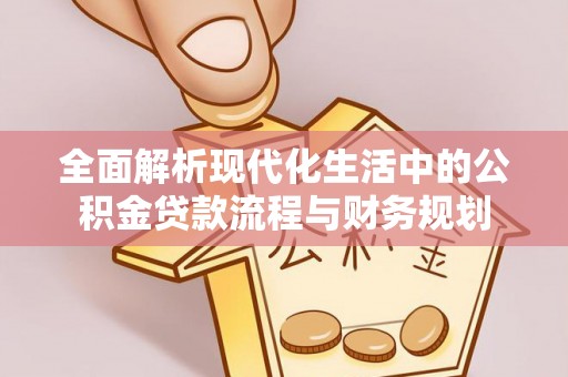 历下全面解析现代化生活中的公积金贷款流程与财务规划