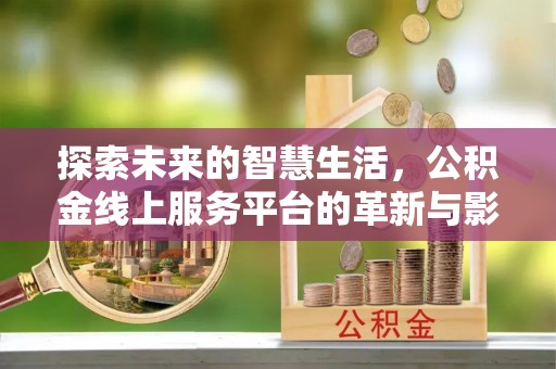 历下探索未来的智慧生活，公积金线上服务平台的革新与影响