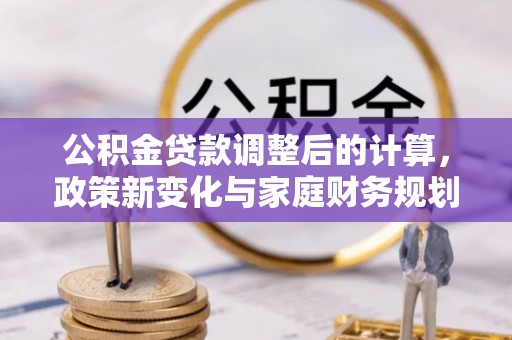 历下公积金贷款调整后的计算，政策新变化与家庭财务规划