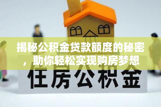 历下揭秘公积金贷款额度的秘密，助你轻松实现购房梦想