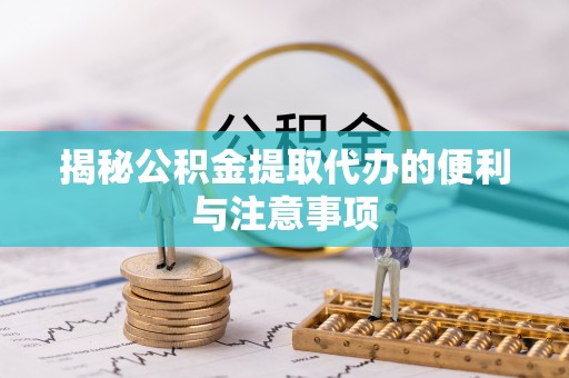 历下揭秘公积金提取代办的便利与注意事项