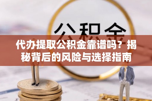 历下代办提取公积金靠谱吗？揭秘背后的风险与选择指南