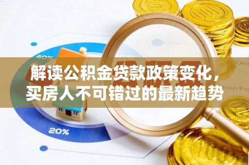 历下解读公积金贷款政策变化，买房人不可错过的最新趋势