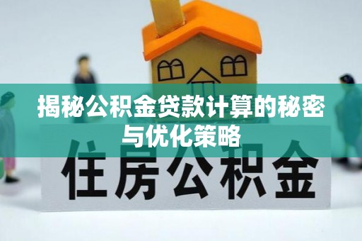历下揭秘公积金贷款计算的秘密与优化策略