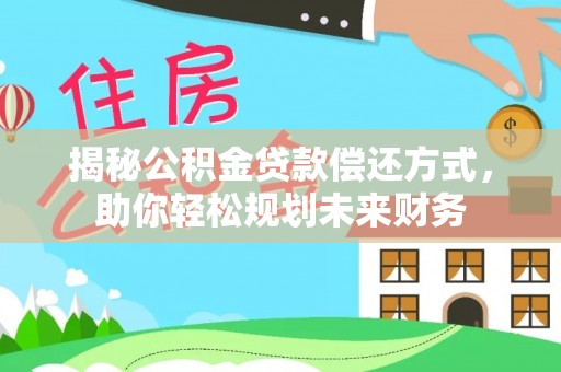 历下揭秘公积金贷款偿还方式，助你轻松规划未来财务