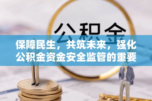 历下保障民生，共筑未来，强化公积金资金安全监管的重要性
