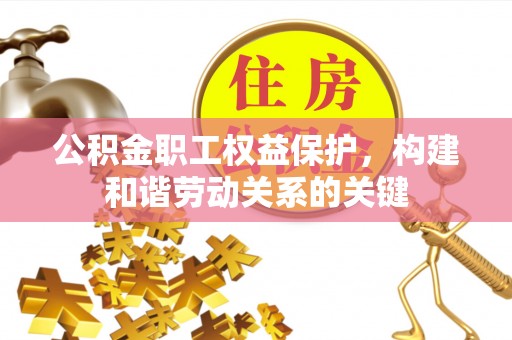 历下公积金职工权益保护，构建和谐劳动关系的关键