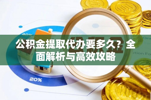 历下公积金提取代办要多久？全面解析与高效攻略
