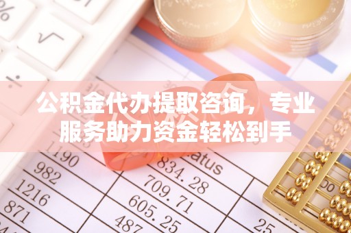 历下公积金代办提取咨询，专业服务助力资金轻松到手