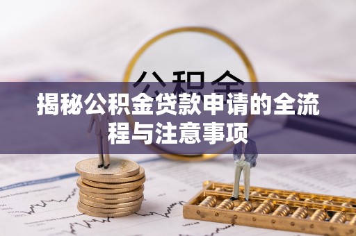 历下揭秘公积金贷款申请的全流程与注意事项