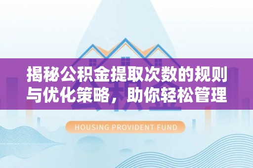 历下揭秘公积金提取次数的规则与优化策略，助你轻松管理财务