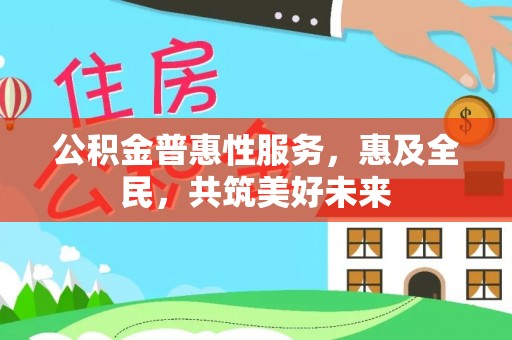 历下公积金普惠性服务，惠及全民，共筑美好未来
