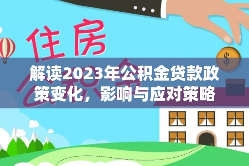 历下解读2023年公积金贷款政策变化，影响与应对策略