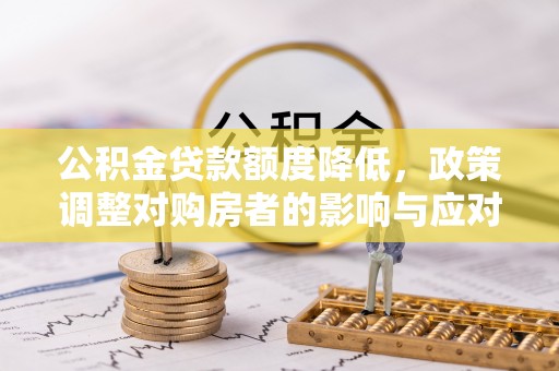 历下公积金贷款额度降低，政策调整对购房者的影响与应对策略