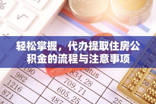 历下轻松掌握，代办提取住房公积金的流程与注意事项