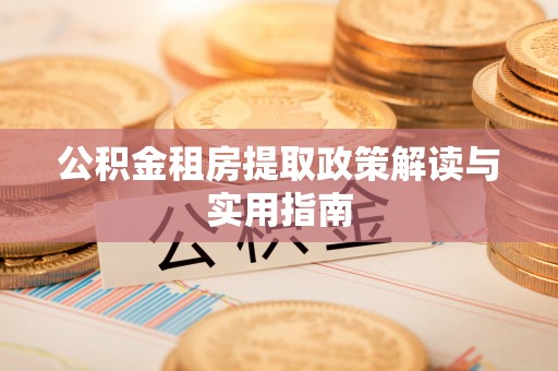 历下公积金租房提取政策解读与实用指南