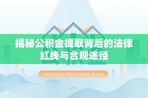 历下揭秘公积金提取背后的法律红线与合规途径