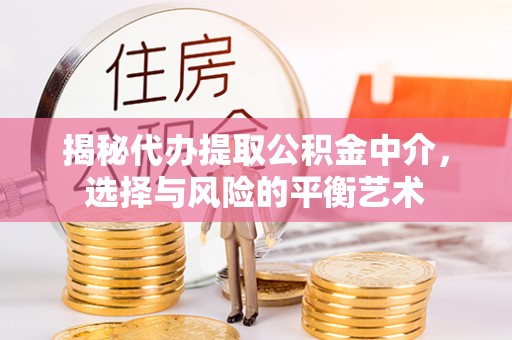 历下揭秘代办提取公积金中介，选择与风险的平衡艺术