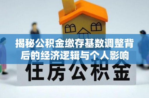 历下揭秘公积金缴存基数调整背后的经济逻辑与个人影响