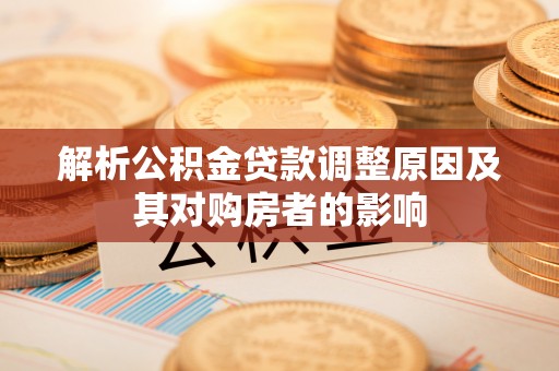 历下解析公积金贷款调整原因及其对购房者的影响