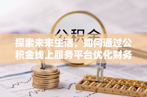 历下探索未来生活，如何通过公积金线上服务平台优化财务管理