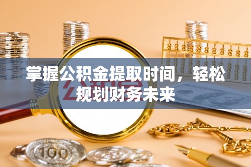 历下掌握公积金提取时间，轻松规划财务未来