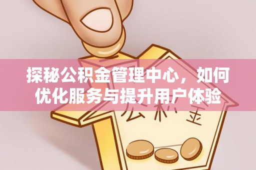 历下探秘公积金管理中心，如何优化服务与提升用户体验