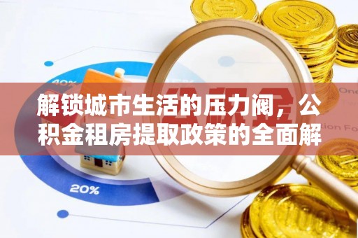 历下解锁城市生活的压力阀，公积金租房提取政策的全面解析与实践指南