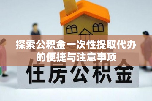 历下探索公积金一次性提取代办的便捷与注意事项