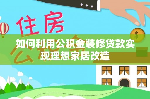 历下如何利用公积金装修贷款实现理想家居改造