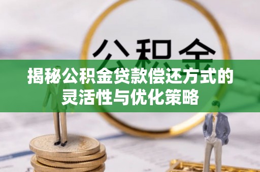 历下揭秘公积金贷款偿还方式的灵活性与优化策略