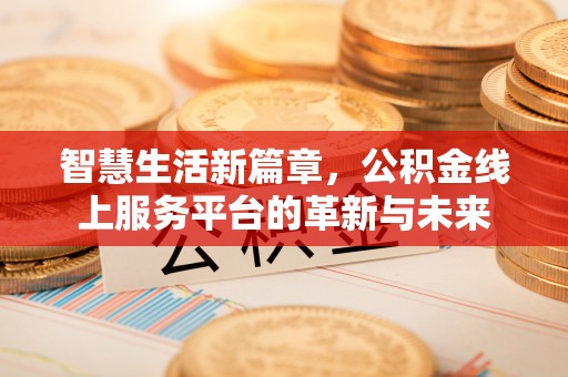 历下智慧生活新篇章，公积金线上服务平台的革新与未来