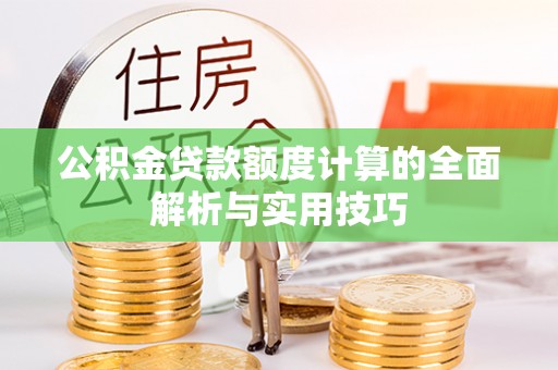 历下公积金贷款额度计算的全面解析与实用技巧