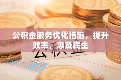 历下公积金服务优化措施，提升效率，惠及民生