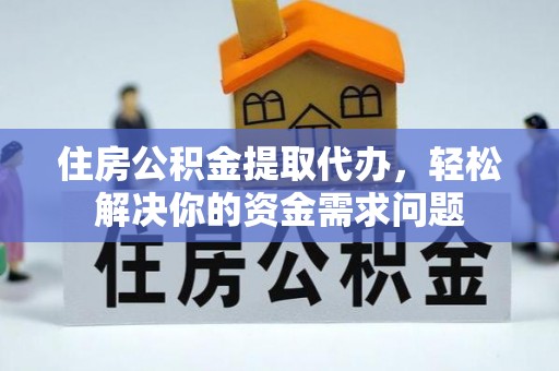 历下住房公积金提取代办，轻松解决你的资金需求问题