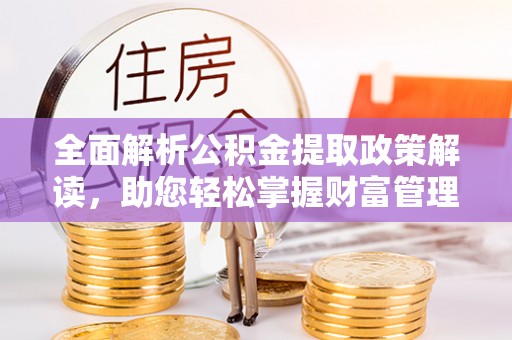 历下全面解析公积金提取政策解读，助您轻松掌握财富管理新方向