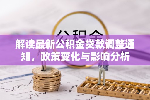 历下解读最新公积金贷款调整通知，政策变化与影响分析