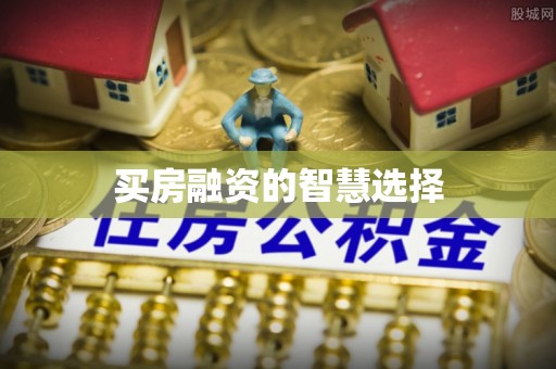历下买房融资的智慧选择
