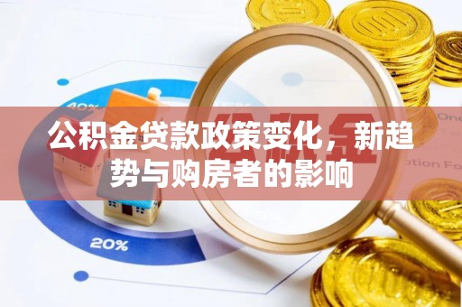历下公积金贷款政策变化，新趋势与购房者的影响