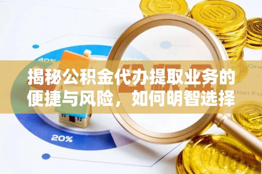 历下揭秘公积金代办提取业务的便捷与风险，如何明智选择？