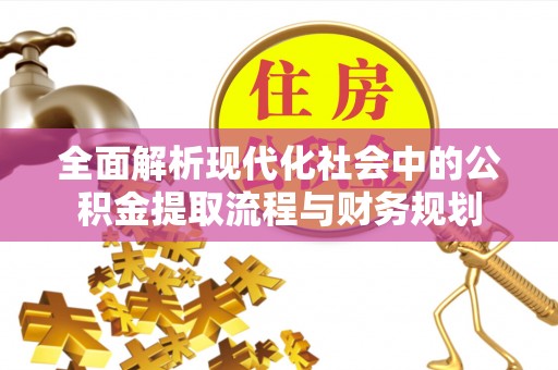 历下全面解析现代化社会中的公积金提取流程与财务规划