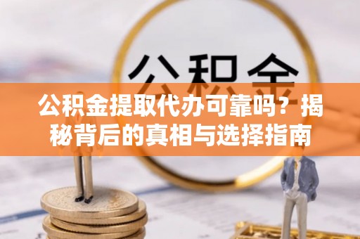 历下公积金提取代办可靠吗？揭秘背后的真相与选择指南