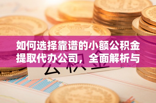 历下如何选择靠谱的小额公积金提取代办公司，全面解析与实用指南