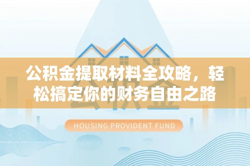 历下公积金提取材料全攻略，轻松搞定你的财务自由之路