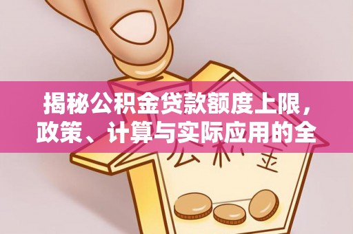 历下揭秘公积金贷款额度上限，政策、计算与实际应用的全面解析