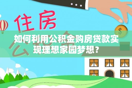 历下如何利用公积金购房贷款实现理想家园梦想？