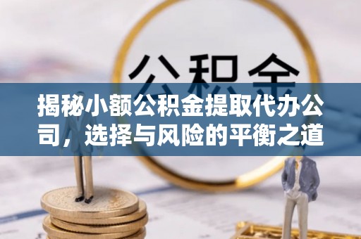 历下揭秘小额公积金提取代办公司，选择与风险的平衡之道