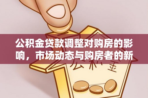 历下公积金贷款调整对购房的影响，市场动态与购房者的新选择